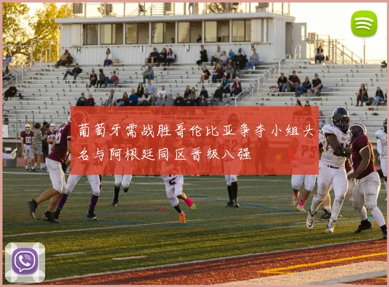 葡萄牙需战胜哥伦比亚争夺小组头名与阿根廷同区晋级八强