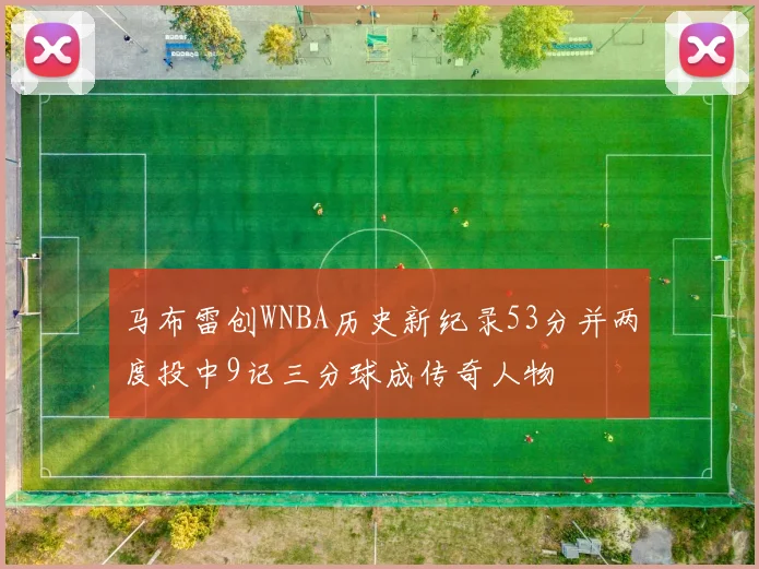 马布雷创WNBA历史新纪录53分并两度投中9记三分球成传奇人物