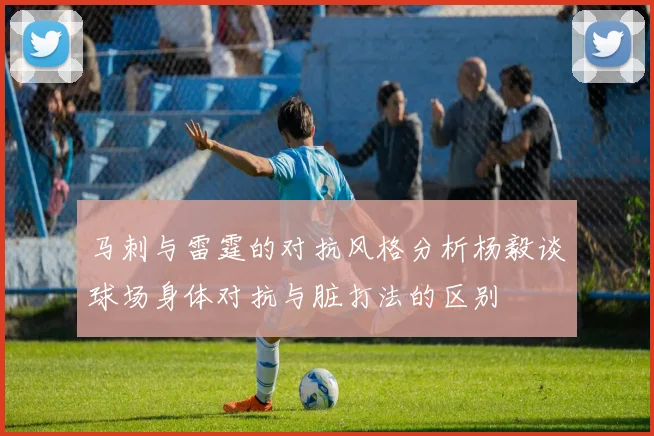 马刺与雷霆的对抗风格分析杨毅谈球场身体对抗与脏打法的区别