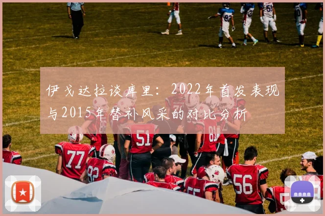伊戈达拉谈库里：2022年首发表现与2015年替补风采的对比分析