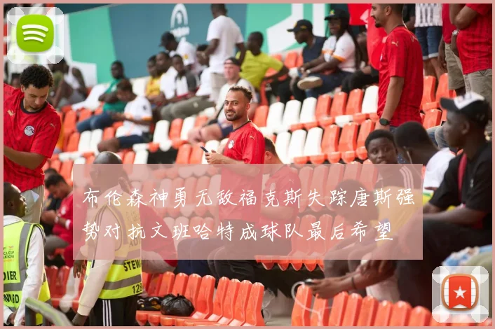 布伦森神勇无敌福克斯失踪唐斯强势对抗文班哈特成球队最后希望