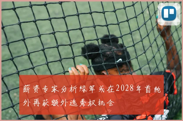薪资专家分析绿军或在2028年首轮外再获额外选秀权机会